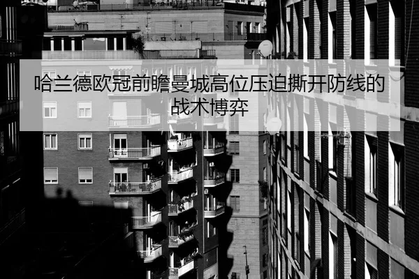 哈兰德欧冠前瞻曼城高位压迫撕开防线的战术博弈
