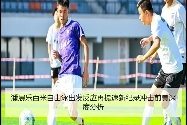 潘展乐百米自由泳出发反应再提速新纪录冲击前景深度分析
